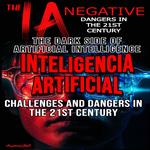 NEGATIVE IA THE DARK SIDE OF ARTIFICIAL INTELLIGENCE CHALLENGES AND DANGERS IN THE 21ST CENTURY, THE
