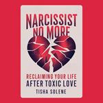 Narcissist No More: Reclaiming Your Life After Toxic Love