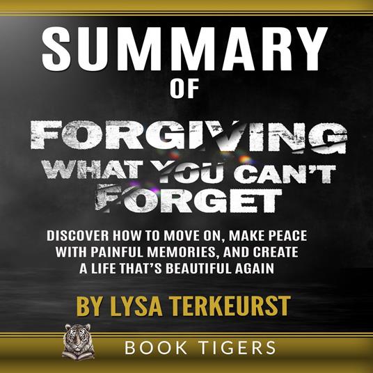 SUMMARY of Forgiving What You Can’t Forget