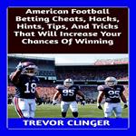 American Football Betting Cheats, Hacks, Hints, Tips, And Tricks That Will Increase Your Chances Of Winning