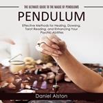 Pendulum: The Ultimate Guide to the Magic of Pendulums (Effective Methods for Healing, Dowsing, Tarot Reading, and Enhancing Your Psychic Abilities)