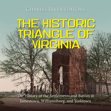Historic Triangle of Virginia, The: The History of the Settlements and Battles at Jamestown, Williamsburg, and Yorktown