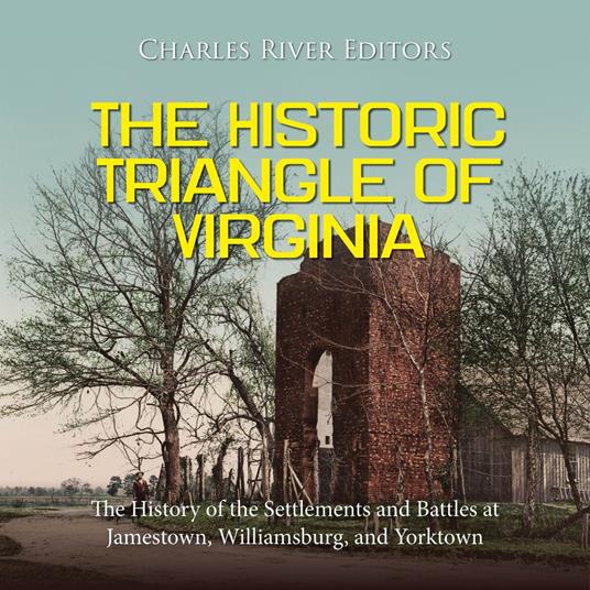 Historic Triangle of Virginia, The: The History of the Settlements and Battles at Jamestown, Williamsburg, and Yorktown