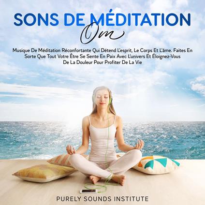 Sons de Méditation Om : Musique de Méditation Réconfortante qui Détend l'Esprit, le Corps et l'Âme. Faites en Sorte que Tout Votre Être se Sente en Paix avec l'Univers et Éloignez-vous de la Douleur pour Profiter de la Vie