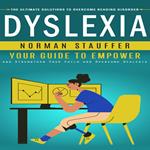 Dyslexia: The Ultimate Solutions to Overcome Reading Disorder (Your Guide to Empower and Strengthen Your Child and Overcome Dyslexia)
