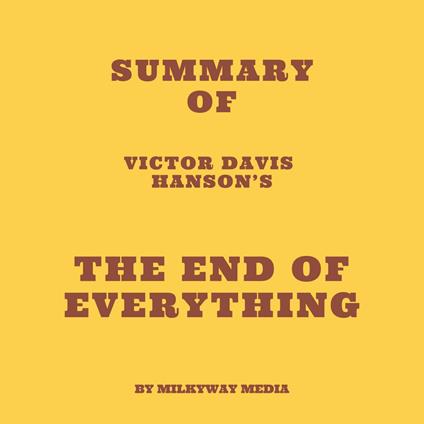 Summary of Victor Davis Hanson’s The End of Everything