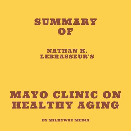 Summary of Nathan K. LeBrasseur's Mayo Clinic on Healthy Aging