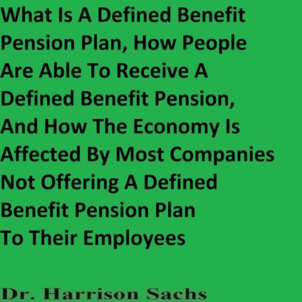 What Is A Defined Benefit Pension Plan, The Benefits Of Having A Defined Benefit Pension Plan, And How The Economy Is Affected By Most Companies Not Offering A Defined Benefit Pension Plan To Their Employees