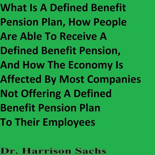 What Is A Defined Benefit Pension Plan, The Benefits Of Having A Defined Benefit Pension Plan, And How The Economy Is Affected By Most Companies Not Offering A Defined Benefit Pension Plan To Their Employees