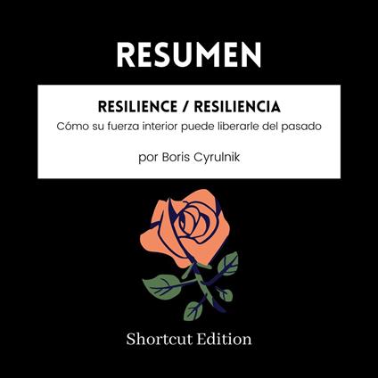 RESUMEN - Resilience / Resiliencia: Cómo su fuerza interior puede liberarle del pasado Por Boris Cyrulnik