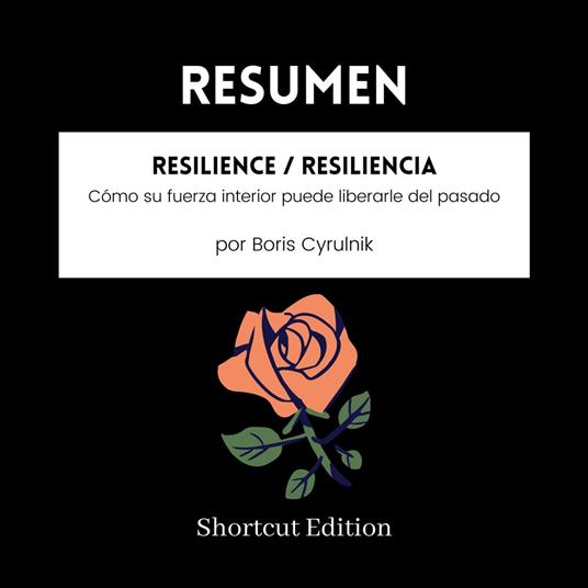 RESUMEN - Resilience / Resiliencia: Cómo su fuerza interior puede liberarle del pasado Por Boris Cyrulnik