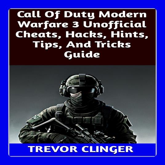 Call Of Duty Modern Warfare 3 Unofficial Cheats, Hacks, Hints, Tips, And Tricks Guide
