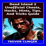 Dead Island 2 Unofficial Cheats, Hacks, Hints, Tips, And Tricks Guide