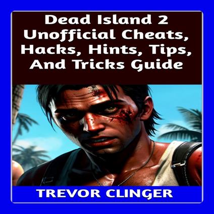 Dead Island 2 Unofficial Cheats, Hacks, Hints, Tips, And Tricks Guide