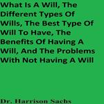 What Is A Will, The Different Types Of Wills, The Best Type Of Will To Have, The Benefits Of Having A Will, And The Problems With Not Having A Will