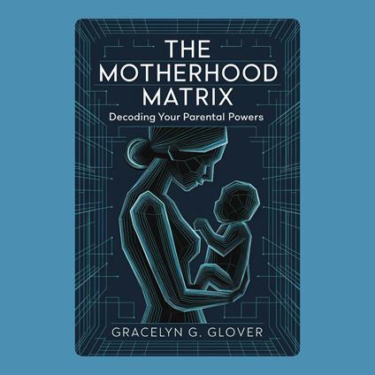 Motherhood Matrix, The: Decoding Your Parental Powers