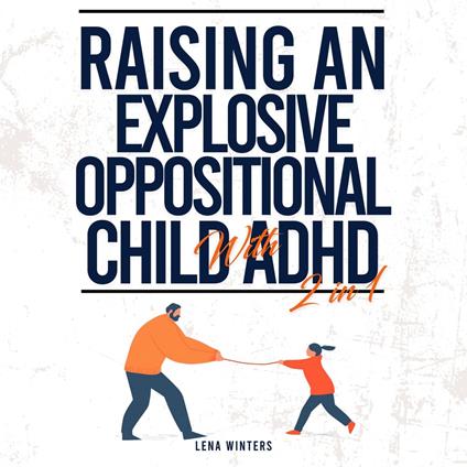 Raising An Explosive Oppositional Child With ADHD (2 in 1): Transform Chaos into Cooperation, Empower Your Child's Potential, and Build Resilient Family Bonds without Sacrificing Your Sanity