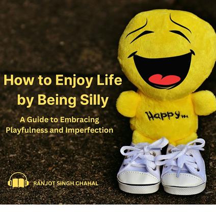 How to Enjoy Life by Being Silly