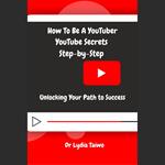 How To Be a YouTuber YouTube Secrets Step-by-Step: Unlocking Your Path to Success