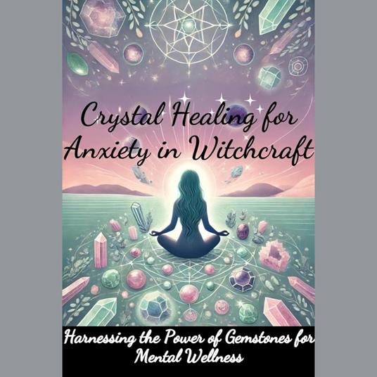 Crystal Healing for Anxiety in Witchcraft: Harnessing the Power of Gemstones for Mental Wellness
