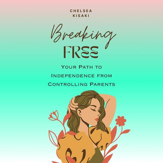 Breaking Free : Your Path to Independence from Controlling Parents