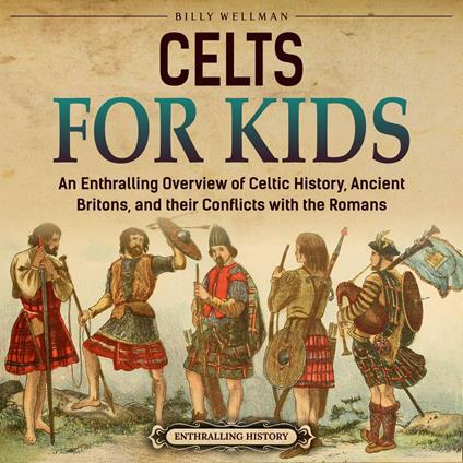 Celts for Kids: An Enthralling Overview of Celtic History, Ancient Britons, and Their Conflicts with the Romans