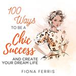 100 Ways to be a Chic Success and Create Your Dream Life