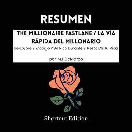 RESUMEN - The Millionaire Fastlane / La Vía Rápida Del Millonario: Descubre El Código Y Se Rico Durante El Resto De Tu Vida por MJ DeMarco