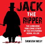 Jack the Ripper: The Gruesome True Crime Story of the Mysterious Serial Killer