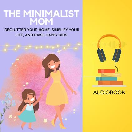 Minimalist Mom, The: Declutter Your Home, Simplify Your Life, and Raise Happy Kids