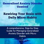Generalised Anxiety Disorder Unwired: Rewiring Your Brain with Daily Micro-Habits
