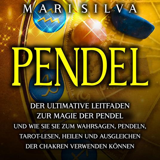 Pendel: Der ultimative Leitfaden zur Magie der Pendel und wie Sie sie zum Wahrsagen, Pendeln, Tarot-Lesen, Heilen und Ausgleichen der Chakren verwenden können