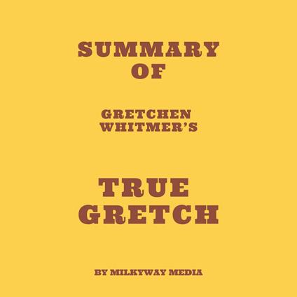 Summary of Gretchen Whitmer’s True Gretch