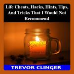 Life Cheats, Hacks, Hints, Tips, And Tricks That I Would Not Recommend