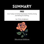 SUMMARY - Free: How Today’s Smartest Businesses Profit By Giving Something For Nothing By Chris Anderson