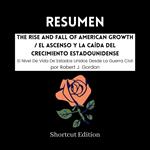 RESUMEN - The Rise And Fall Of American Growth / El ascenso y la caída del crecimiento estadounidense: El Nivel De Vida De Estados Unidos Desde La Guerra Civil Por Robert J. Gordon