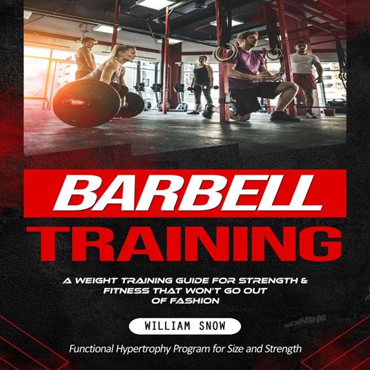 Barbell Training: A Weight Training Guide for Strength & Fitness That Won’t Go Out of Fashion(Functional Hypertrophy Program for Size and Strength)