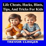 Life Cheats, Hacks, Hints, Tips, And Tricks For Kids