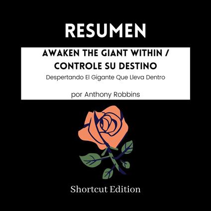 RESUMEN - Awaken The Giant Within / Controle Su Destino : Despertando El Gigante Que Lleva Dentro por Anthony Robbins