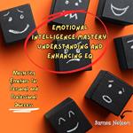 Emotional Intelligence Mastery: Understanding and Enhancing EQ
