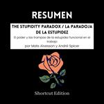 RESUMEN - The Stupidity Paradox / La paradoja de la estupidez: El poder y las trampas de la estupidez funcional en el trabajo por Mats Alvesson y André Spicer