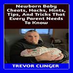 Newborn Baby Cheats, Hacks, Hints, Tips, And Tricks That Every Parent Needs To Know