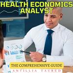 Health Economics Analyst - The Comprehensive Guide