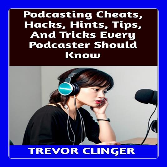 Podcasting Cheats, Hacks, Hints, Tips, And Tricks Every Podcaster Should Know