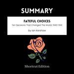 SUMMARY - Fateful Choices: Ten Decisions That Changed The World, 1940-1941 By Ian Kershaw