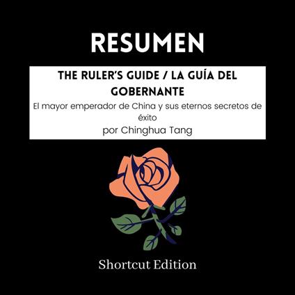 RESUMEN - The Ruler’s Guide / La guía del gobernante: El mayor emperador de China y sus eternos secretos de éxito por Chinghua Tang