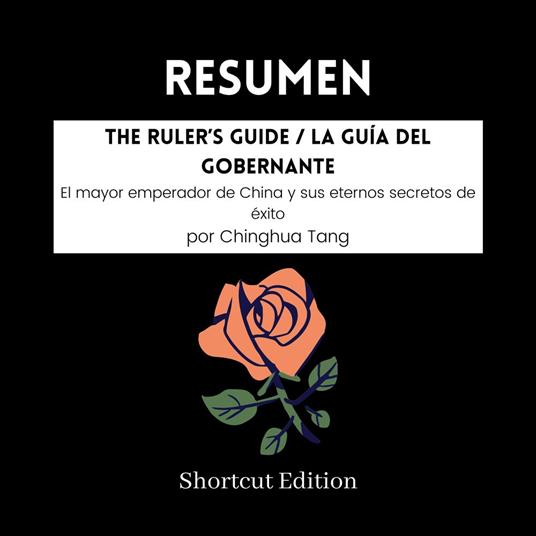 RESUMEN - The Ruler’s Guide / La guía del gobernante: El mayor emperador de China y sus eternos secretos de éxito por Chinghua Tang