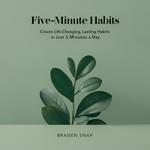 Five-Minute Habits: Create Life-Changing, Lasting Habits In Just 5 Minutes a Day
