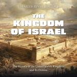 Kingdom of Israel, The: The History of the United Jewish Kingdom and Its Demise