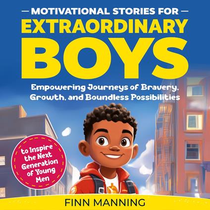 Motivational Stories for Extraordinary Boys: Empowering Journeys of Bravery, Growth, and Boundless Possibilities to Inspire the Next Generation of Young Men